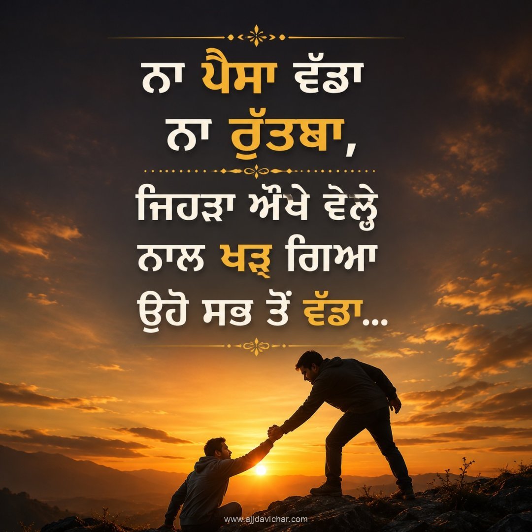 Na paisa vadda na ruttba, jehra aukhe vehle naal khad gya uho sab ton vadda.