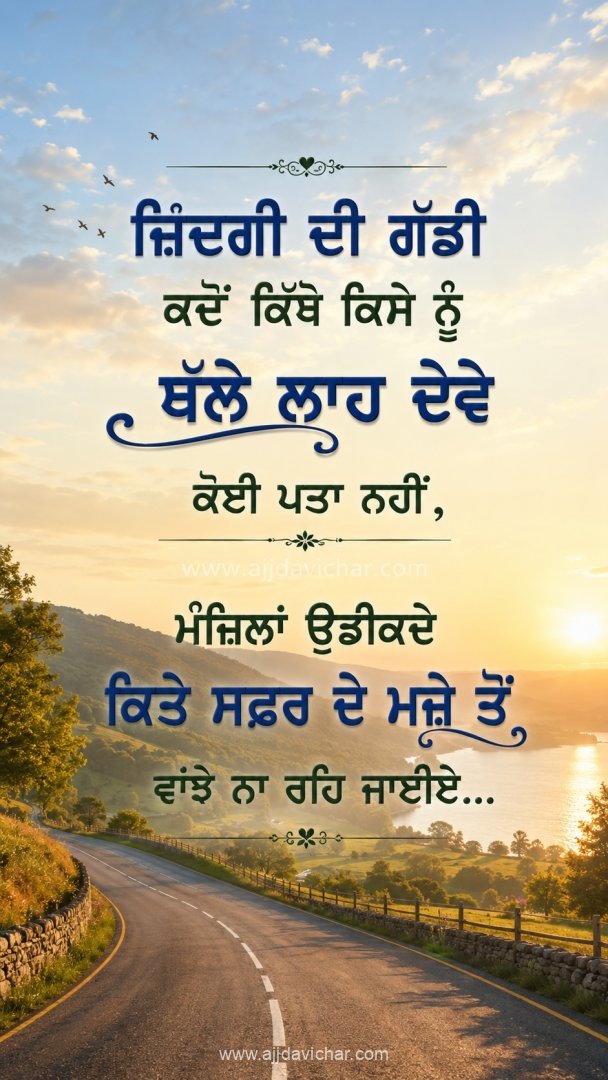 Zindagi di gaddi kadon kithe kise nu thalle laah deve koi pata nahi, manzilan udeekde kite safar de maze ton vaanjhe na reh jaiye...