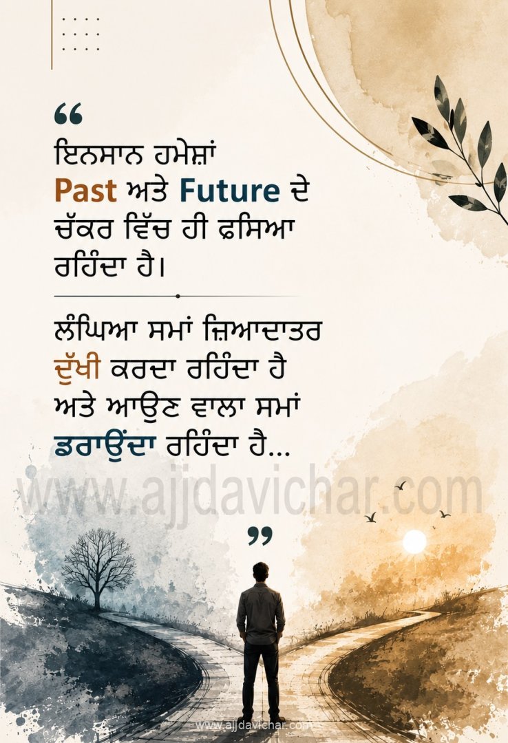 Insaan hamesha Past ate Future de chakkar vich hi fasya rehnda hai. Langhya sama zyadaatar dukhi karda rehnda hai ate aun wala sama daraaunda rehnda hai... Download Punjabi WhatsApp Status and Quotes
