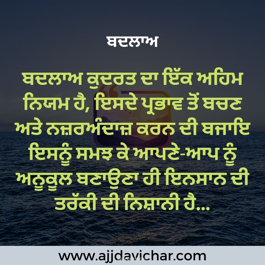 ਬਦਲਾਅ ਕੁਦਰਤ ਦਾ ਇੱਕ ਅਹਿਮ ਨਿਯਮ ਹੈ, ਇਸਦੇ ਪ੍ਰਭਾਵ ਤੋਂ ਬਚਣ ਅਤੇ ਨਜ਼ਰਅੰਦਾਜ਼ ਕਰਨ ਦੀ ਬਜਾਇ ਇਸਨੂੰ ਸਮਝ ਕੇ ਆਪਣੇ-ਆਪ ਨੂੰ ਅਨੂਕੂਲ ਬਣਾਉਣਾ ਹੀ ਇਨਸਾਨ ਦੀ ਤਰੱਕੀ ਦੀ ਨਿਸ਼ਾਨੀ ਹੈ...